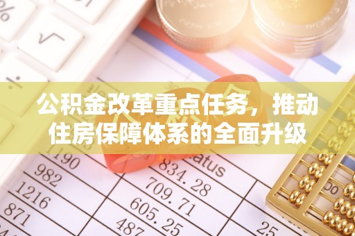 全州公积金改革重点任务，推动住房保障体系的全面升级