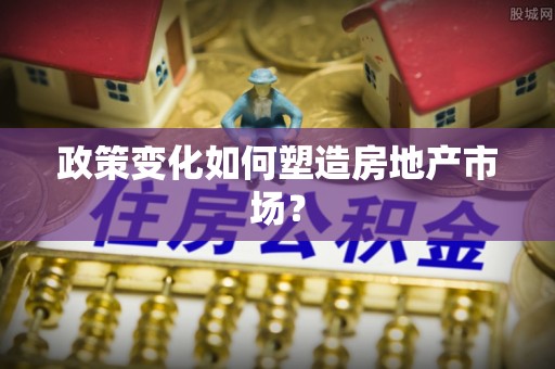 全州政策变化如何塑造房地产市场？