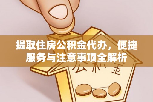 全州提取住房公积金代办，便捷服务与注意事项全解析