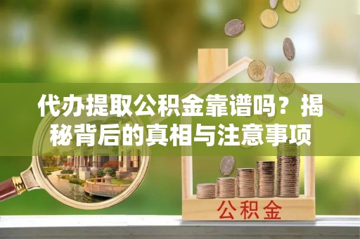 全州代办提取公积金靠谱吗？揭秘背后的真相与注意事项