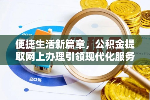 全州便捷生活新篇章，公积金提取网上办理引领现代化服务