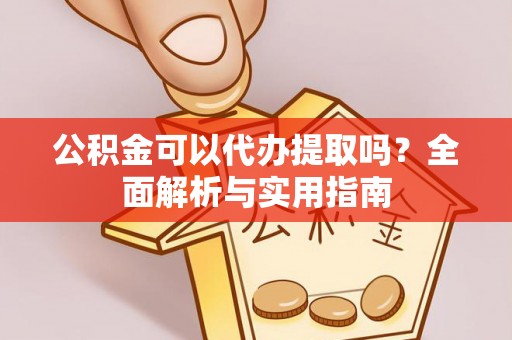 全州公积金可以代办提取吗？全面解析与实用指南