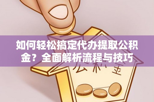 全州如何轻松搞定代办提取公积金？全面解析流程与技巧