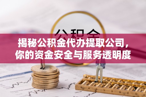 全州揭秘公积金代办提取公司，你的资金安全与服务透明度全解析