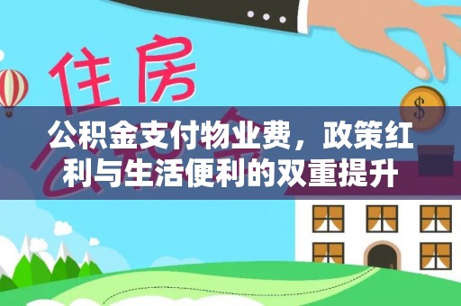 全州公积金支付物业费，政策红利与生活便利的双重提升