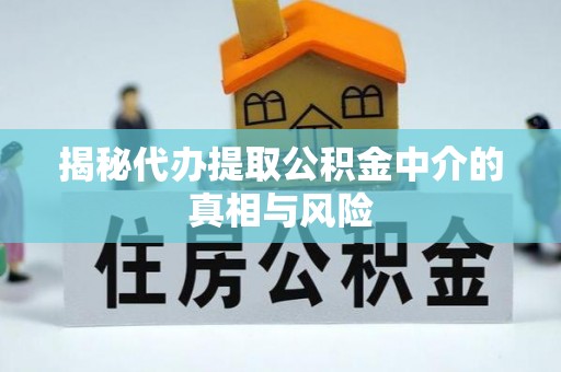 全州揭秘代办提取公积金中介的真相与风险