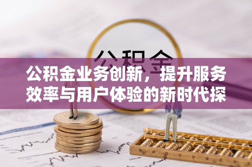 全州公积金业务创新，提升服务效率与用户体验的新时代探索