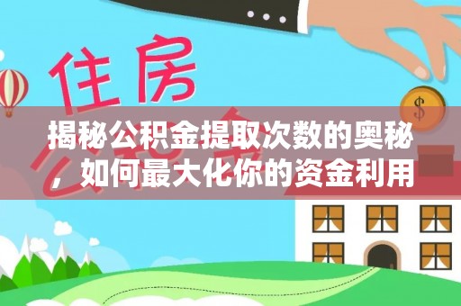 全州揭秘公积金提取次数的奥秘，如何最大化你的资金利用？