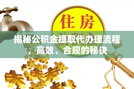 全州揭秘公积金提取代办理流程，高效、合规的秘诀