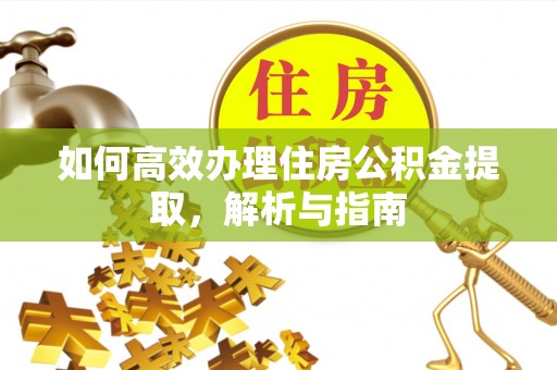 全州如何高效办理住房公积金提取，解析与指南