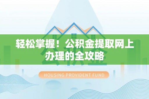 全州轻松掌握！公积金提取网上办理的全攻略