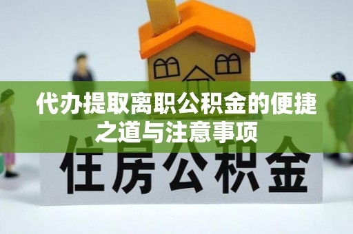 全州代办提取离职公积金的便捷之道与注意事项