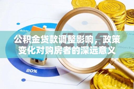 全州公积金贷款调整影响，政策变化对购房者的深远意义