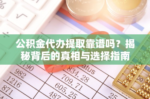全州公积金代办提取靠谱吗？揭秘背后的真相与选择指南