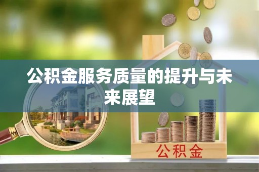 全州公积金服务质量的提升与未来展望