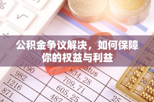全州公积金争议解决，如何保障你的权益与利益