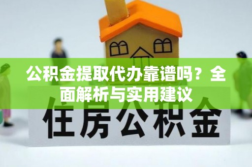 全州公积金提取代办靠谱吗？全面解析与实用建议