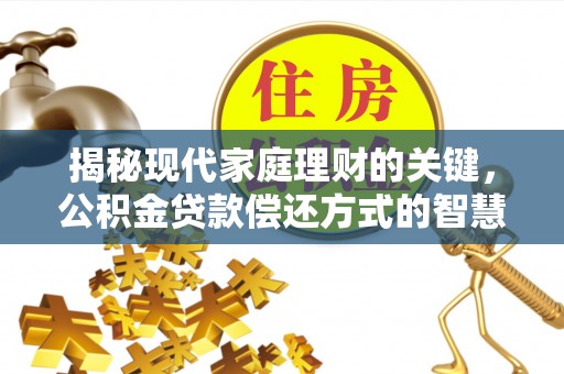 全州揭秘现代家庭理财的关键，公积金贷款偿还方式的智慧选择