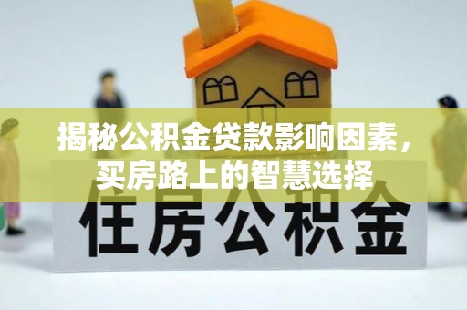 全州揭秘公积金贷款影响因素，买房路上的智慧选择