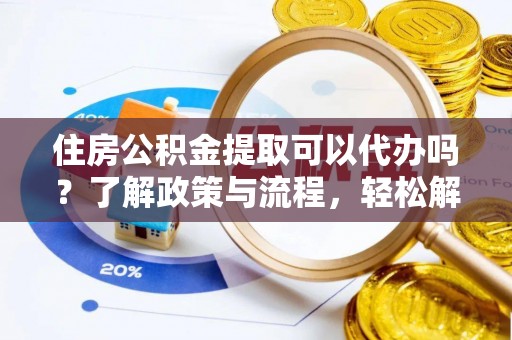 全州住房公积金提取可以代办吗？了解政策与流程，轻松解决疑惑