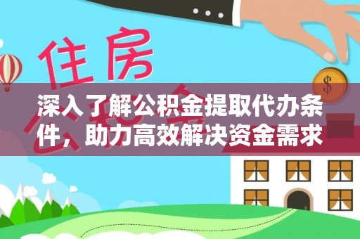全州深入了解公积金提取代办条件，助力高效解决资金需求