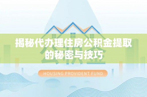 全州揭秘代办理住房公积金提取的秘密与技巧