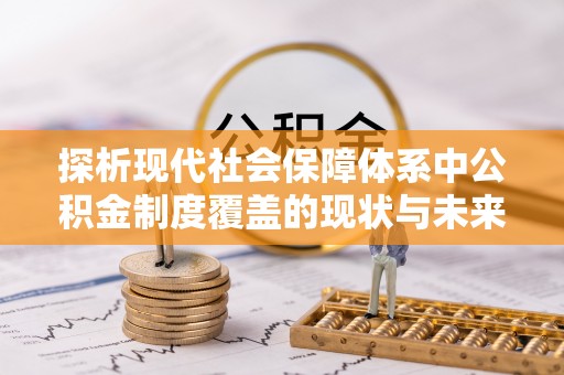 全州探析现代社会保障体系中公积金制度覆盖的现状与未来