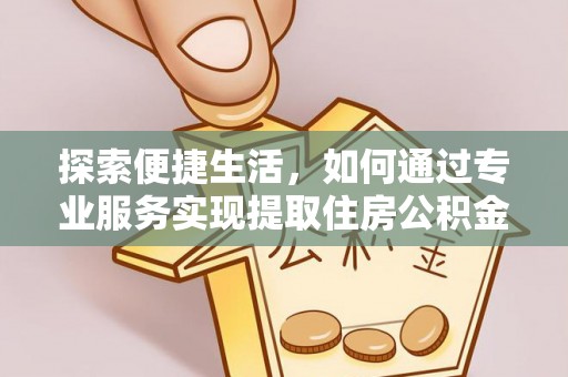 全州探索便捷生活，如何通过专业服务实现提取住房公积金代办