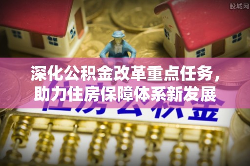 全州深化公积金改革重点任务，助力住房保障体系新发展