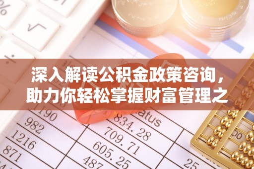 全州深入解读公积金政策咨询，助力你轻松掌握财富管理之道
