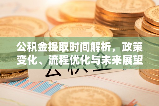 全州公积金提取时间解析，政策变化、流程优化与未来展望