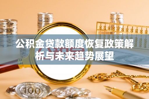 全州公积金贷款额度恢复政策解析与未来趋势展望