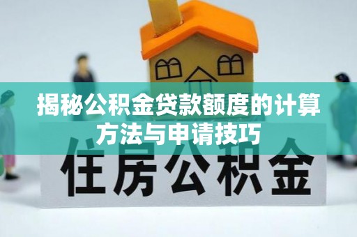 全州揭秘公积金贷款额度的计算方法与申请技巧