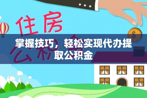 全州掌握技巧，轻松实现代办提取公积金