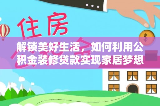 全州解锁美好生活，如何利用公积金装修贷款实现家居梦想