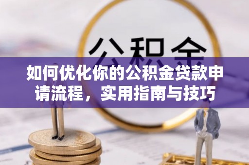 全州如何优化你的公积金贷款申请流程，实用指南与技巧