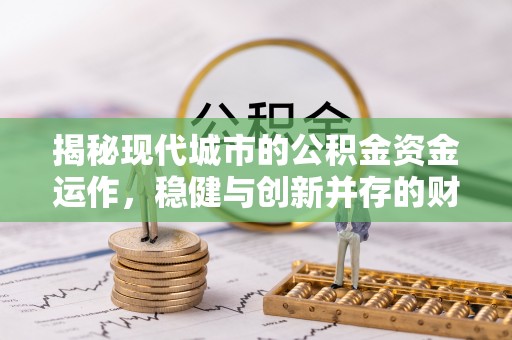 全州揭秘现代城市的公积金资金运作，稳健与创新并存的财富管理之道