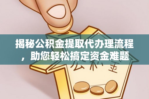全州揭秘公积金提取代办理流程，助您轻松搞定资金难题