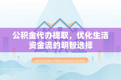 全州公积金代办提取，优化生活资金流的明智选择