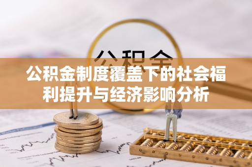 全州公积金制度覆盖下的社会福利提升与经济影响分析