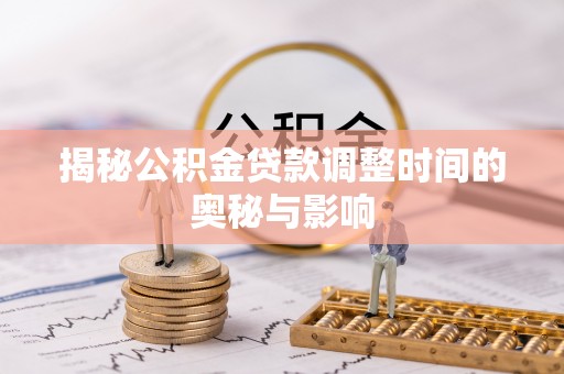全州揭秘公积金贷款调整时间的奥秘与影响