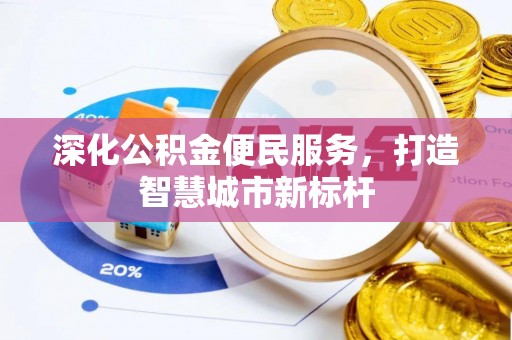 全州深化公积金便民服务，打造智慧城市新标杆