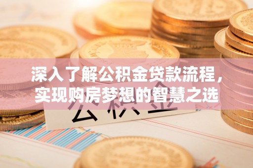 全州深入了解公积金贷款流程，实现购房梦想的智慧之选