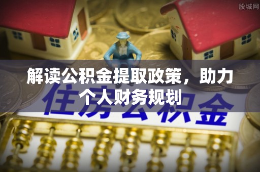 全州解读公积金提取政策，助力个人财务规划