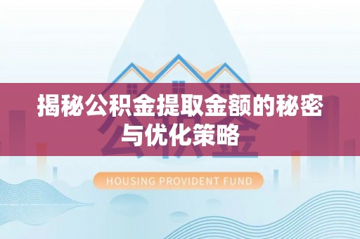 全州揭秘公积金提取金额的秘密与优化策略