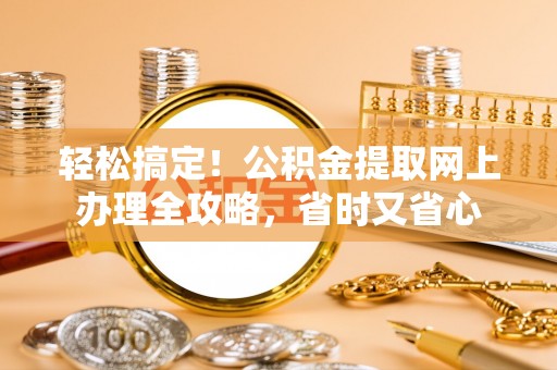 全州轻松搞定！公积金提取网上办理全攻略，省时又省心
