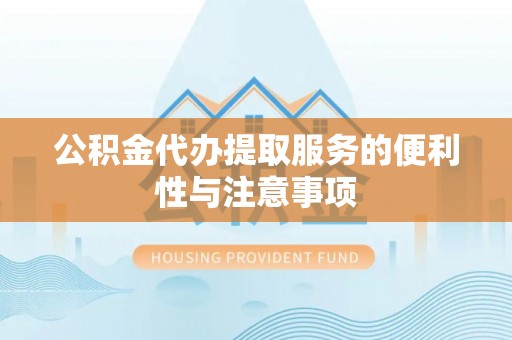 全州公积金代办提取服务的便利性与注意事项