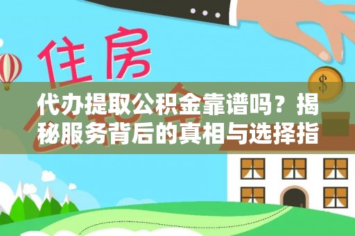 全州代办提取公积金靠谱吗？揭秘服务背后的真相与选择指南
