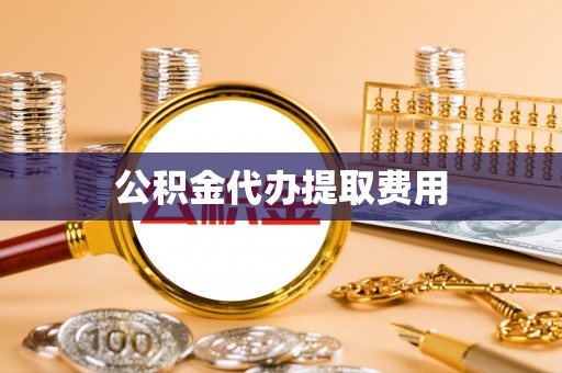 全州公积金代办提取费用
