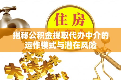 全州揭秘公积金提取代办中介的运作模式与潜在风险